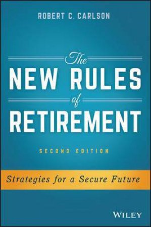 The New Rules Of Retirement: Strategies For A Secure Future - 2nd Ed by Robert C. Carlson