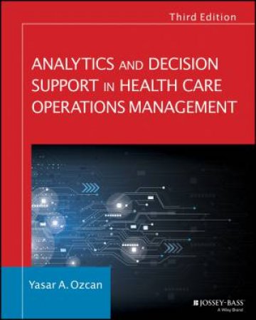 Analytics And Decision Support In Health Care Operations Management, Third Edition (3e) by Yasar A. Ozcan