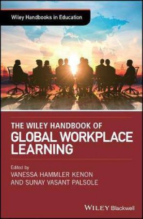 The Wiley Handbook Of Global Workplace Learning by Vanessa Hammler Kenon & Sunay Vasant Palsole
