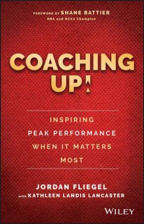 Coaching Up!: Inspiring Peak Performance When It Matters Most
