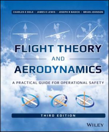 Flight Theory and Aerodynamics: A Practical Guide For Operational Safety, Third Edition (3e) by Charles E. Dole, James E. Lewis, Joseph R. Badick & Brian A Johnson