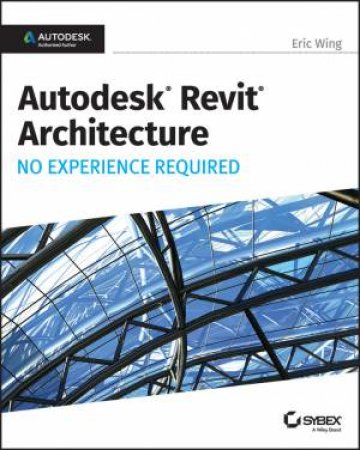 Autodesk Revit 2017 For Architecture: No Experience Required by Eric Wing
