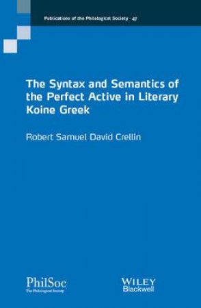 The Syntax And Semantics Of The Perfect Active In Literary Koine Greek by Robert Crellin