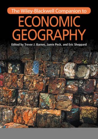 The Wiley-Blackwell Companion To Economic Geography by Trevor J. Barnes, Jamie Peck & Eric Sheppard