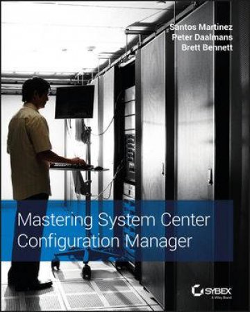 Mastering System Center Configuration Manager by Santos Martinez & Peter Daalmans & Brett Bennett