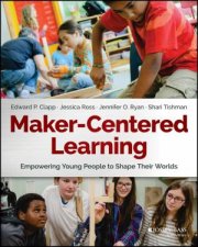 MakerCentered Learning Empowering Young People To Shape Their Worlds