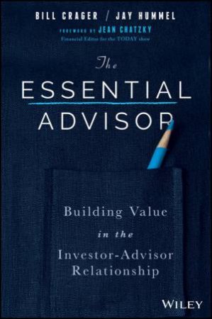 The Essential Advisor: Building Value In The Investor-Advisor Relationship by Bill Crager & Jay Hummel