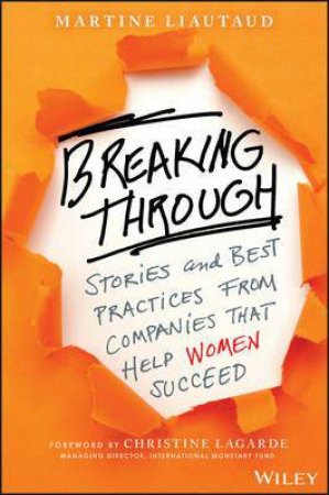 Breaking Through: Stories And Best Practices From Companies That Help Women Succeed by Martine Liautaud