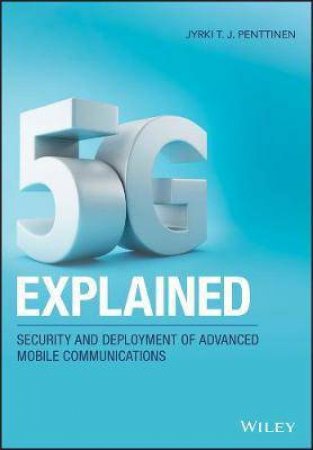 5G Explained: Security And Deployment Of Advancedmobile Communications by Jyrki T. J. Penttinen