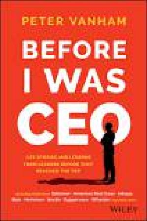 Before I Was CEO: Life Stories and Lessons from Leaders Before They Reached the Top by Peter Vanham