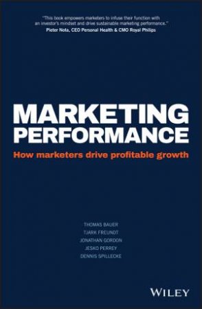 Marketing Performance: How Marketers Drive Profitable Growth by Thomas Bauer & Tjark Freundt & Jonathan Gordon & Jesko Perrey & Dennis Spillecke