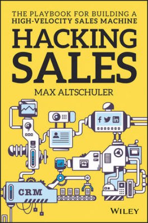Hacking Sales: The Ultimate Playbook And Tool Guide To Building A High Velocity Sales Machine by Max Altschuler