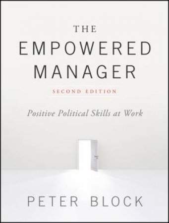 The Empowered Manager: Positive Political Skills At Work, Second Edition (2e) by Peter Block