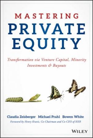 Mastering Private Equity - Transformation Via     Venture Capital, Minority Investments and Buyouts by Claudia Zeisberger & Michael Prahl & Bowen White