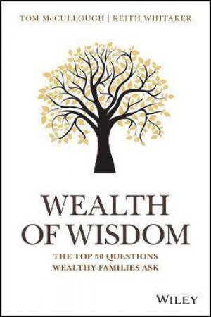 Wealth Of Wisdom: the Top 50 Questions Wealthy Families Ask by Tom McCullough & Keith Whitaker