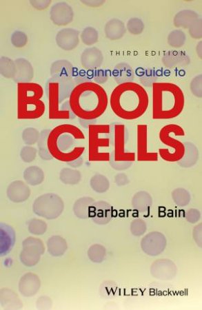 A Beginner's Guide To Blood Cells 3E by Barbara J. Bain