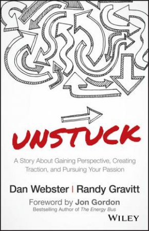 Unstuck: A Story About Gaining Perspective, Creating Traction, And Pursuing Your Passion by Dan Webster & Randy Gravitt & Jon Gordon