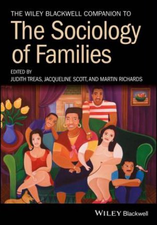The Wiley Blackwell Companion to the Sociology of Families by Judith Treas & Jacqueline Scott & Martin Richards