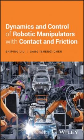 Dynamics And Control Of Robotic Manipulators With Contact And Friction by Shiping Liu & Gang S. Chen