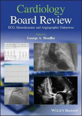 Cardiology Board Review: ECG, Hemodynamic And Angiographic Unknowns by George A. Stouffer