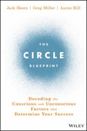 The Circle Blueprint: Decoding The Conscious And Unconscious Factors That Determine Your Success by Jack Skeen, Greg Miller & Aaron Hill