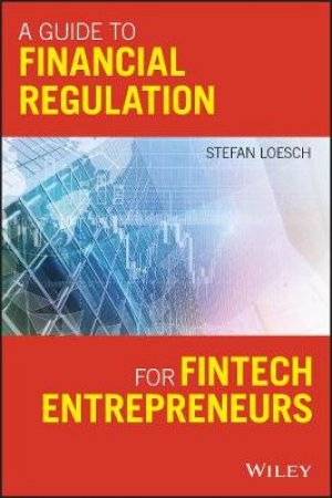 A Guide To Financial Regulation For Fintech Entre Preneurs by Stefan Loesch