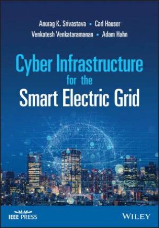 Cyber Infrastructure for the Smart Electric Grid by Anurag K. Srivastava & Venkatesh Venkataramanan & Carl Hauser