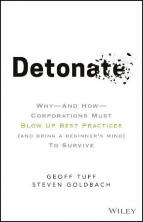 Detonate: Why And How Corporations Must Blow Up Best Practices (And Bring A Beginner's Mind) To Survive by Geoff Tuff