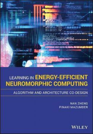 Learning In Energy-Efficient Neuromorphic Computing: Algorithm And Architecture Co-Design by Nan Zheng & Pinaki Mazumder