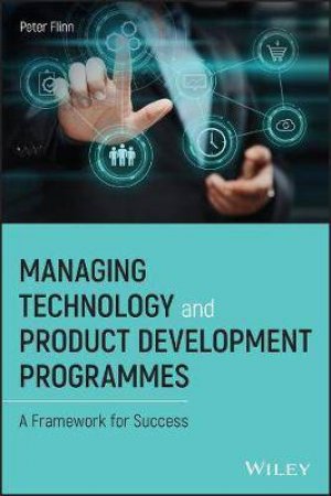 Managing Technology And Product Development Programmes: A Framework For Success by Peter Flinn