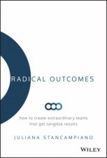 Radical Outcomes How To Create Extraordinary Teams That Get Tangible Results