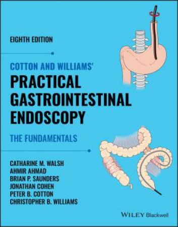 Cotton and Williams' Practical Gastrointestinal Endoscopy by Catharine M. Walsh & Ahmir Ahmad & Brian P. Saunders & Jonathan Cohen & Peter B. Cotton & Christopher B. Williams