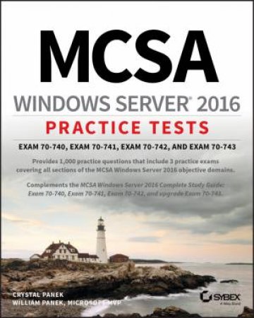 MCSA Windows Server 2016 Practice Tests Exam 70-740, 70-741, 70-742, And 70-743 by Crystal Panek& William Panek