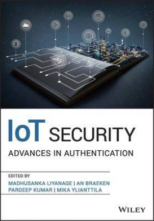 IoT Security by Madhusanka Liyanage & An Braeken & Pardeep Kumar & Mika Ylianttila
