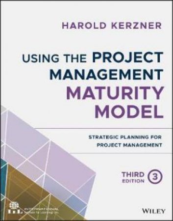 Using The Project Management Maturity Model: Strategic Planning For Project Management by Harold Kerzner