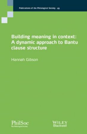 Building Meaning In Context: A Dynamic Approach To Bantu Clause Structure by Hannah Gibson