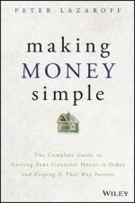 Making Money Simple The Complete Guide To Getting Your Financial House In Order And Keeping It That Way Forever
