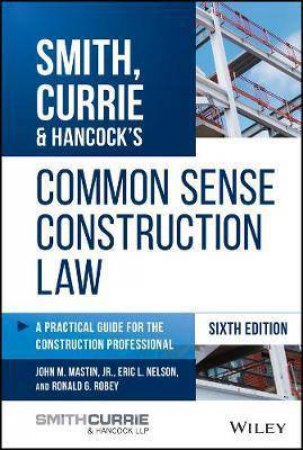 Smith, Currie & Hancock's Common Sense Construction Law: A Practical Guide For The Construction Professional (6th Ed.) by John M. Mastin