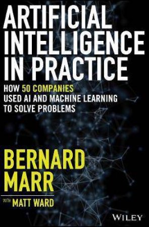 Artificial Intelligence In Practice by Bernard Marr & Matt Ward