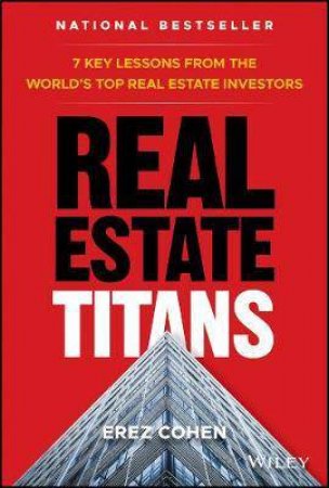 Real Estate Titans: 7 Key Lessons From The World's Top Real Estate Investors by Erez Cohen