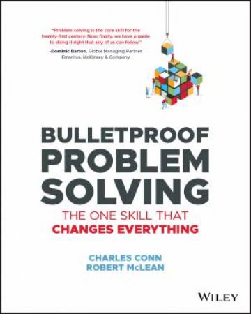 Bulletproof Problem Solving: The One Skill That Changes Everything by Charles Conn & Robert McLean