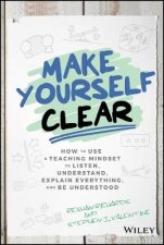 Make Yourself Clear  How to Use a Teaching Mindset to Listen Understand Explain Everything and Be Understood