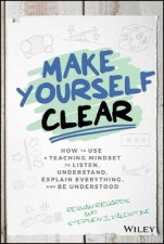 Make Yourself Clear  How to Use a Teaching Mindset to Listen Understand Explain Everything and Be Understood