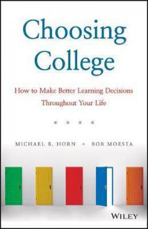Choosing College: How To Make Better Learning Decisions Throughout Your Life by Michael B. Horn