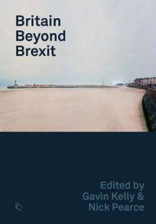 Britain Beyond Brexit by Gavin Kelly & Nick Pearce