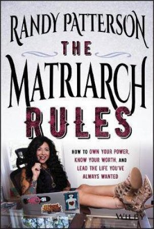 The Matriarch Rules: How To Own Your Power, Know Your Worth, And Lead The Life You've Always Wanted by Randy Patterson