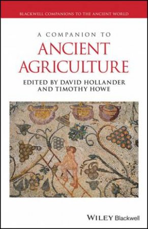 A Companion to Ancient Agriculture by David Hollander & Timothy Howe