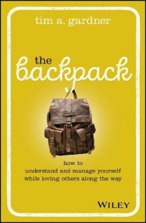 The Backpack: How to Understand and Manage Yourself While Loving Others Along the Way by Gardner