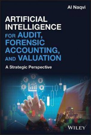 Artificial Intelligence For Audit, Forensic Accounting, And Valuation by Al Naqvi