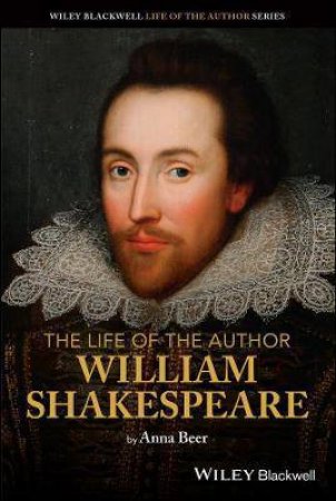 The Life Of The Author: William Shakespeare by Anna Beer